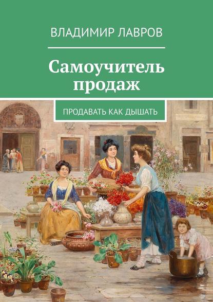 Книга Владимир Сергеевич Лавров Самоучитель продаж. Продавать как дышать