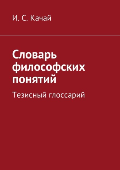 Книга Илья Качай, Илья Сергеевич Качай Словарь философских понятий. Тезисный глоссарий