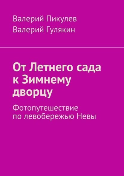 Книга Валерий Пикулев, Валерий Гулякин От Летнего сада к Зимнему дворцу. Фотопутешествие по левобережью Невы