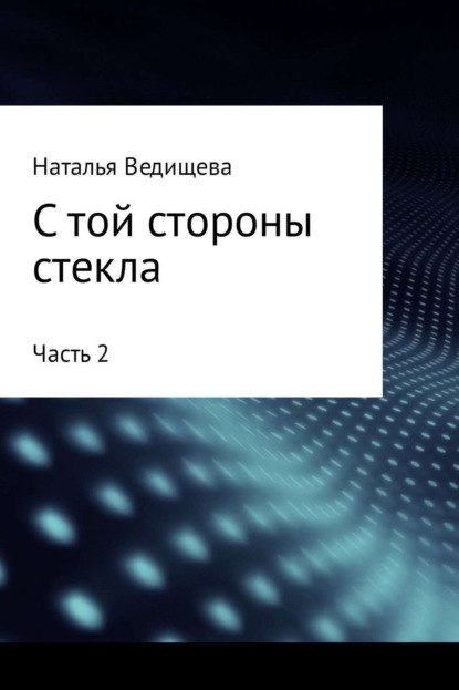 Книга Наталья Ведищева, Наталья Сергеевна Ведищева С той стороны стекла. Часть 2
