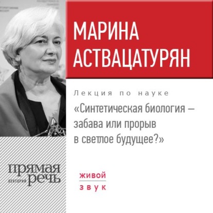 Книга Марина Аствацатурян Лекция «Синтетическая биология – забава или прорыв в светлое будущее?»