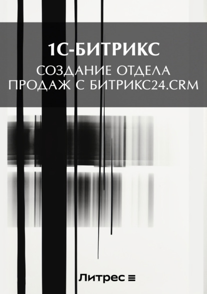 Книга  1С-Битрикс, 1С-Битрикс Создание отдела продаж с Битрикс24.CRM