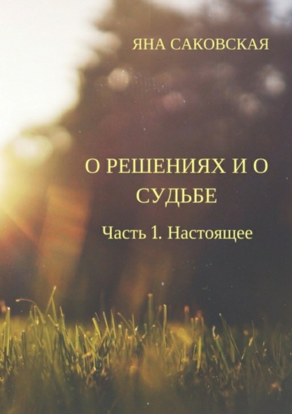 Книга Яна Саковская О решениях и о судьбе. Часть 1. Настоящее