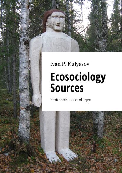 Книга I. P. Kulyasov Ecosociology Sources. Series: «Ecosociology»