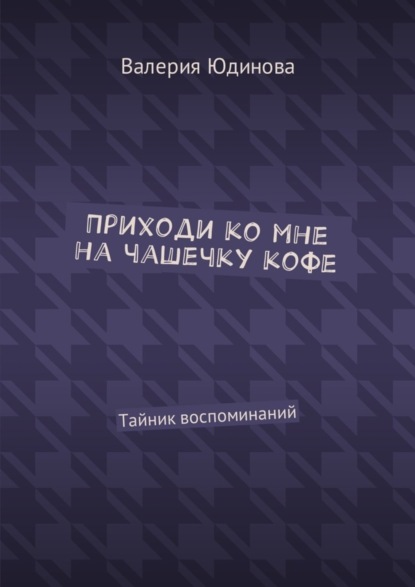 Книга Валерия Юдинова Приходи ко мне на чашечку кофе. Тайник воспоминаний