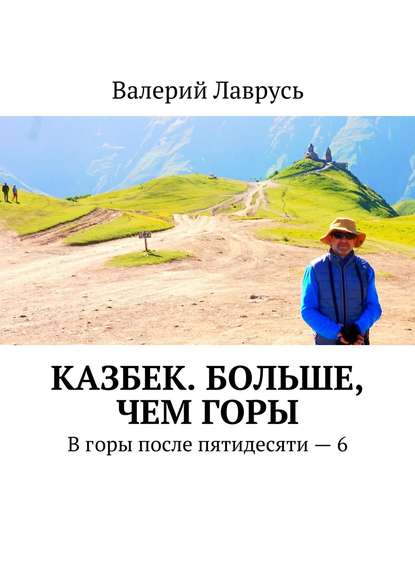 Книга Валерий Лаврусь Казбек. Больше, чем горы. В горы после пятидесяти – 6