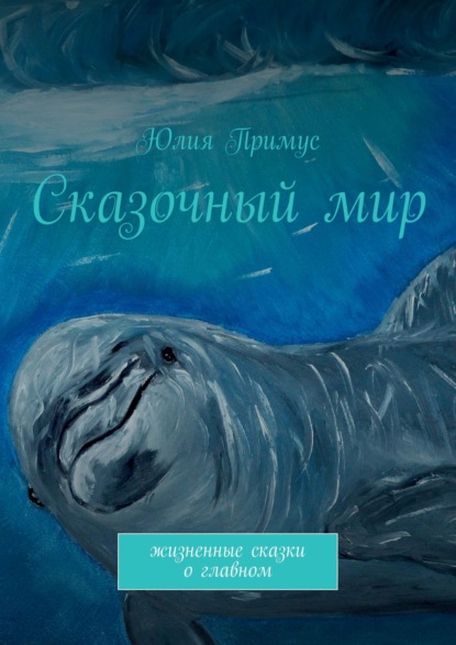 Книга Юлия Примус Сказочный мир. Жизненные сказки о главном