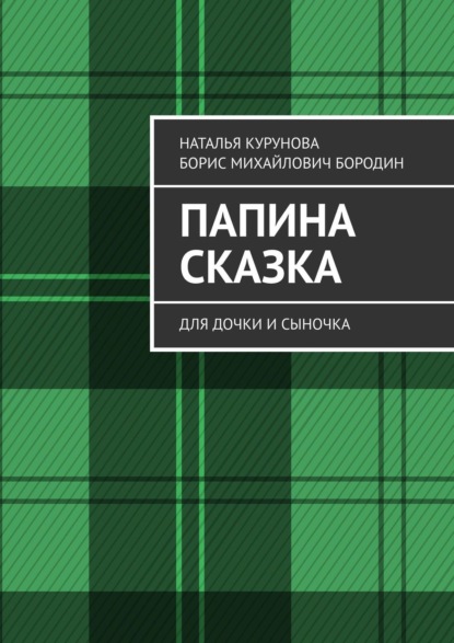 Книга Наталья Курунова, Борис Михайлович Бородин Папина сказка. Для дочки и сыночка