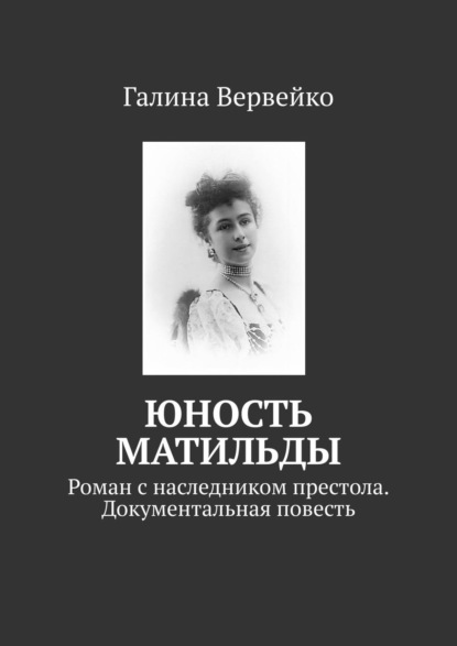 Книга Галина Вервейко Юность Матильды. Роман с наследником престола. Документальная повесть