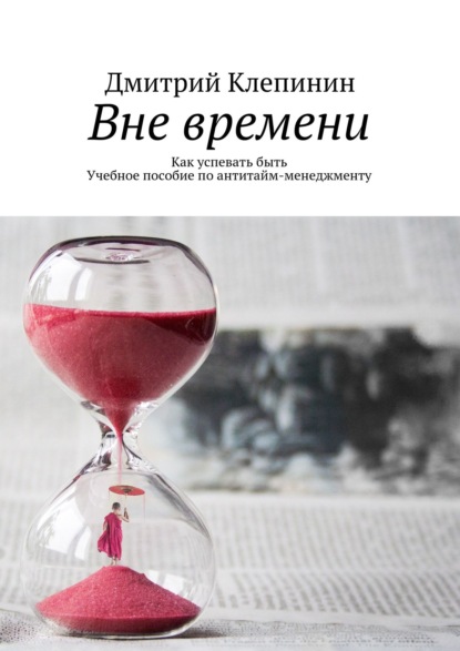 Книга Дмитрий Клепинин Вне времени. Как успевать быть. Учебное пособие по антитайм-менеджменту