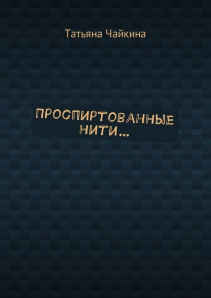 Книга Татьяна Чайкина Проспиртованные нити…