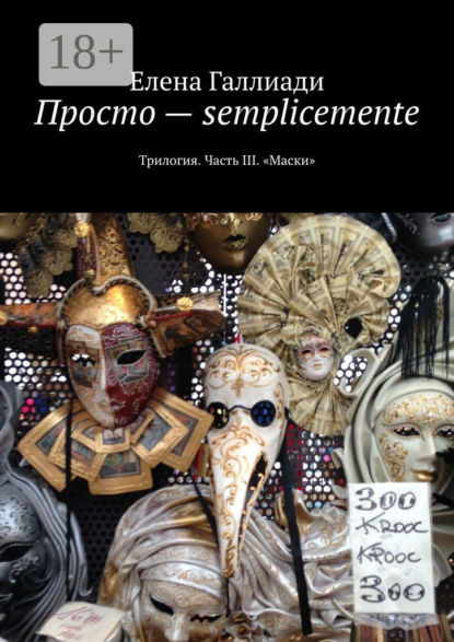 Книга Елена Галлиади Просто – semplicemente. Трилогия. Часть III. «Маски»