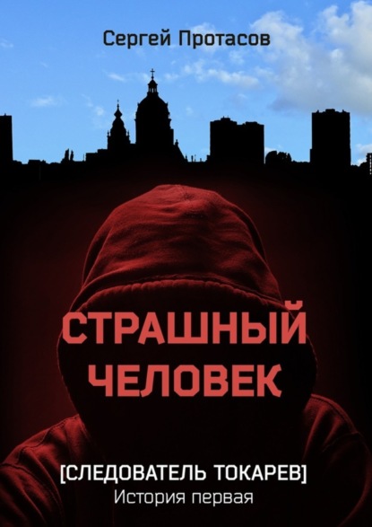 Книга Сергей Протасов Страшный человек. Следователь Токарев. История первая
