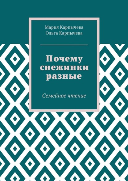 Книга Мария Сергеевна Карпычева, Ольга Сергеевна Карпычева Почему снежинки разные. Семейное чтение