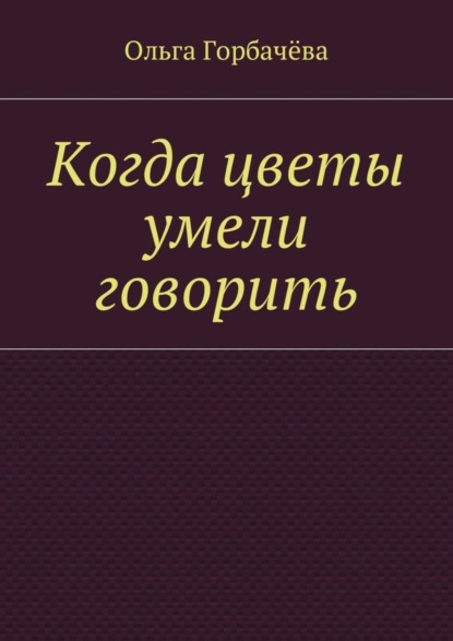Книга Ольга Горбачева Когда цветы умели говорить
