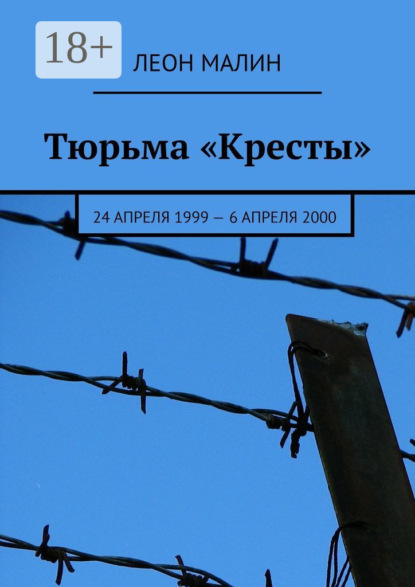 Книга Леон Малин Тюрьма «Кресты». 24 апреля 1999 – 6 апреля 2000
