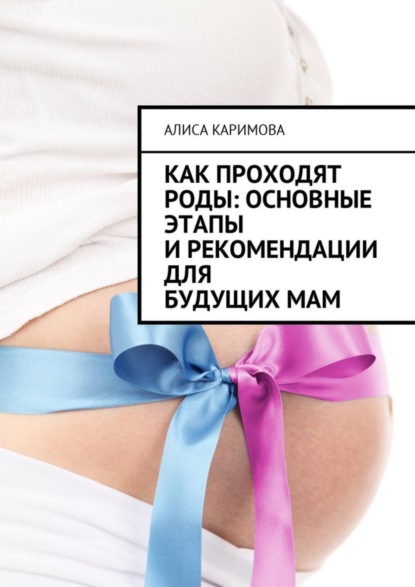 Книга Алиса Каримова Как проходят роды: основные этапы и рекомендации для будущих мам