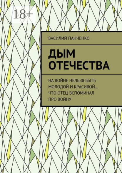 Книга Василий Панченко Дым Отечества. На войне нельзя быть молодой и красивой… Что отец вспоминал про войну
