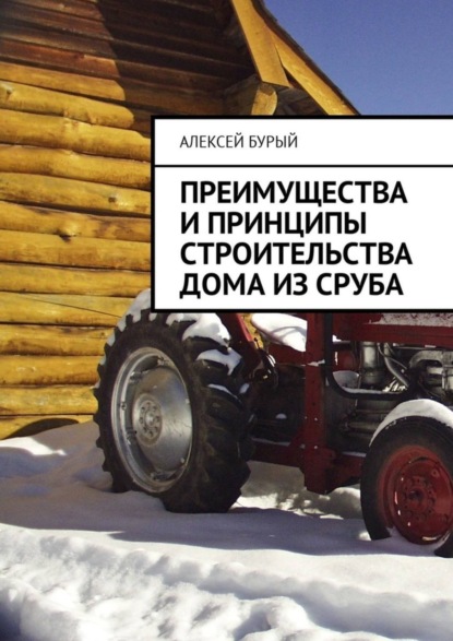 Книга Алексей Бурый Преимущества и принципы строительства дома из сруба