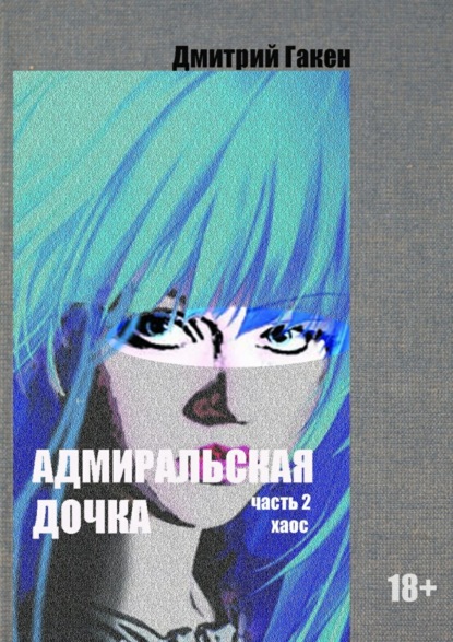 Книга Дмитрий Гакен Адмиральская дочка. Часть 2. ХАОС