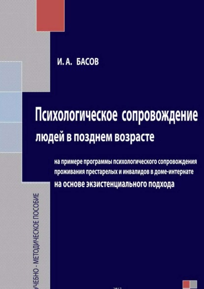 Книга Илья Андреевич Басов Психологическое сопровождение людей в позднем возрасте на основе экзистенциального подхода
