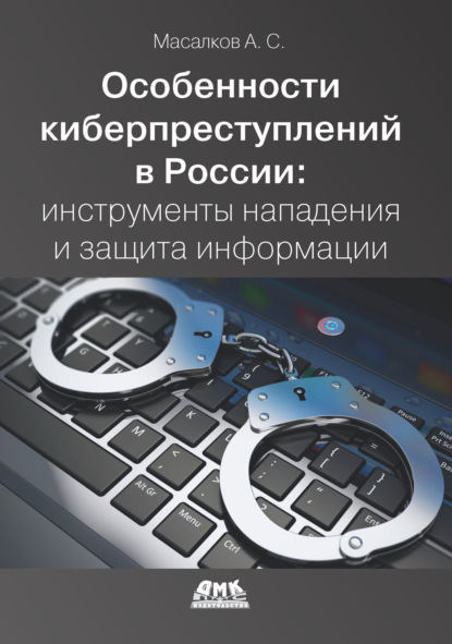 Книга Андрей Сергеевич Масалков, Андрей Масалков Особенности киберпреступлений в России: инструменты нападения и защита информации