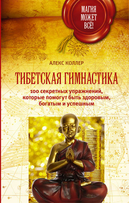 Книга Алекс Коллер Тибетская гимнастика. 100 секретных упражнений, которые помогут быть здоровым, богатым и успешным