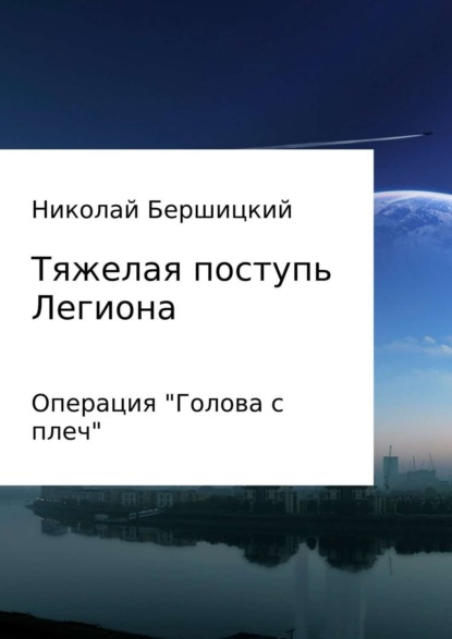 Книга Николай Олегович Бершицкий Тяжелая поступь Легиона: Операция «Голова с плеч»