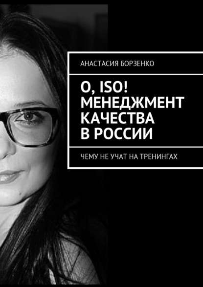Книга Анастасия Борзенко О, ISO! Менеджмент качества в России. Чему не учат на тренингах