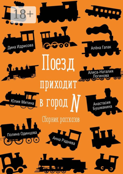 Книга Юлия Митина, Дина Идрисова, Алиса-Наталия Логинова, Анастасия Бушмакина, Анна Раднева, Полина Одинцова, Алёна Гапак Поезд приходит в город N. Сборник рассказов