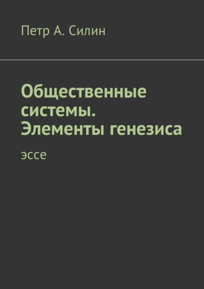 Книга Петр А. Силин Общественные системы. Элементы генезиса. Эссе
