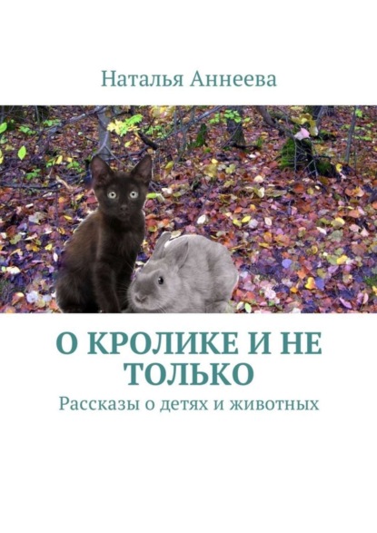 Книга Наталья Аннеева О кролике и не только. Рассказы о детях и животных