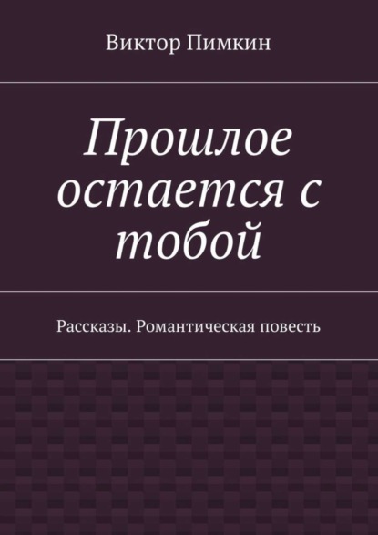 Книга Виктор Александрович Пимкин Прошлое остается с тобой. Рассказы. Романтическая повесть
