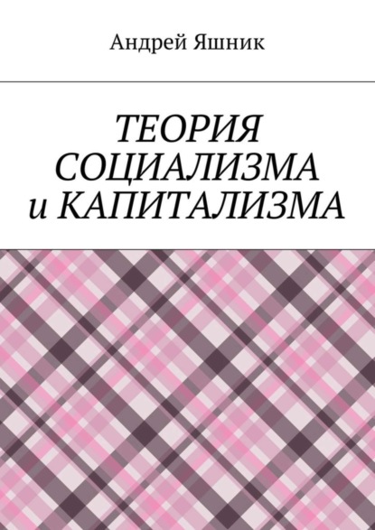 Книга Андрей Николаевич Яшник Теория социализма и капитализма