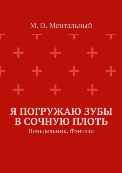 Книга М. О. Ментальный Я погружаю зубы в сочную плоть. Понедельник. Фэнтези