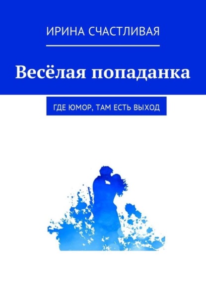 Книга Ирина Юрьевна Счастливая Весёлая попаданка. Где юмор, там есть выxод