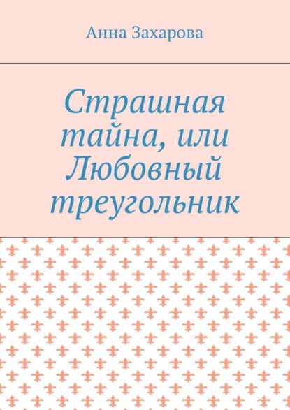 Книга Анна Захарова Страшная тайна, или Любовный треугольник