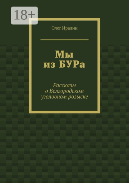 Книга Олег Иралин Мы из БУРа. Рассказы о Белгородском уголовном розыске