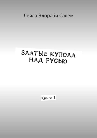 Книга Лейла Элораби Салем Златые купола над Русью. Книга 1