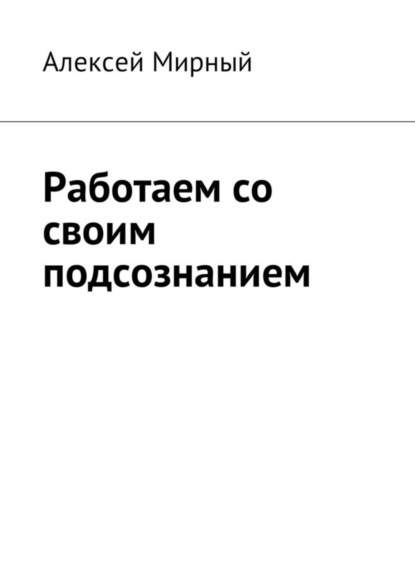 Книга Алексей Мирный Работаем со своим подсознанием