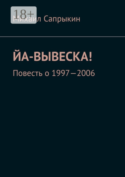 Книга Михаил Сапрыкин Йа-вывеска! Повесть о 1997—2006