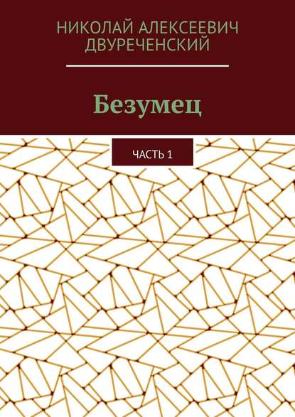 Книга Николай Алексеевич Двуреченский Безумец. Часть 1