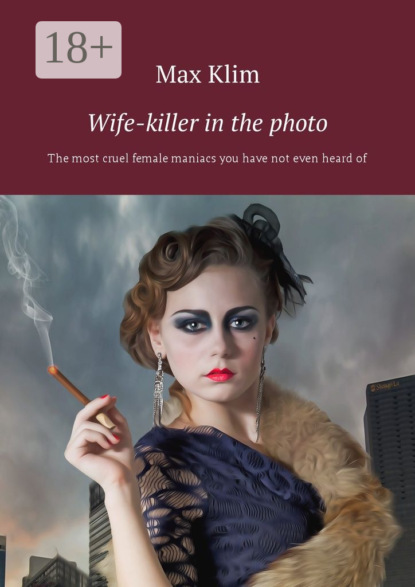 Книга Max Klim Wife-killer in the photo. The most cruel female maniacs you have not even heard of