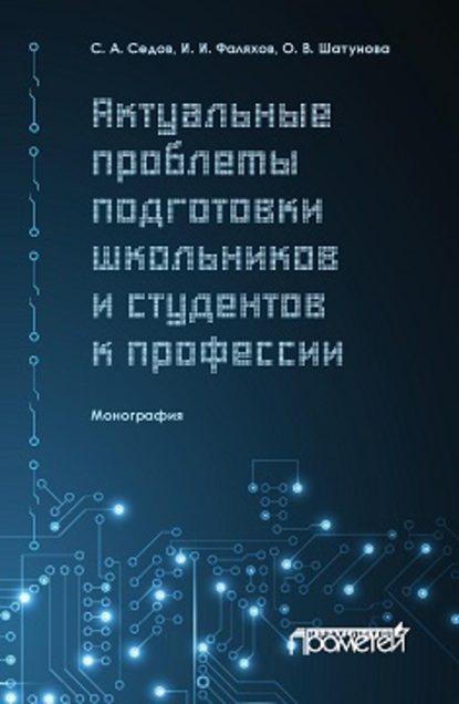 Книга С. А. Седов, Сергей Алексеевич Седов, Ирек Ильхамович Фаляхов, Ольга Васильевна Шатунова Актуальные проблемы подготовки школьников и студентов к профессии