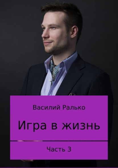 Книга Василий Васильевич Ралько Игра в жизнь. Часть 3. Играть, чтобы жить