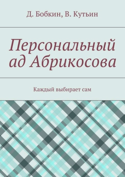Книга Денис Бобкин, Василий Кутьин Персональный ад Абрикосова. Каждый выбирает сам