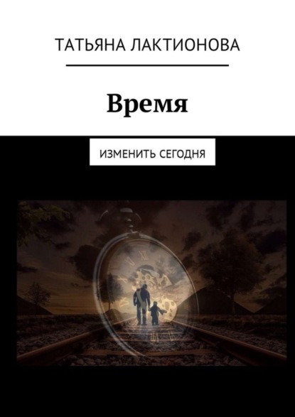 Книга Татьяна Владимировна Лактионова Время. Изменить сегодня