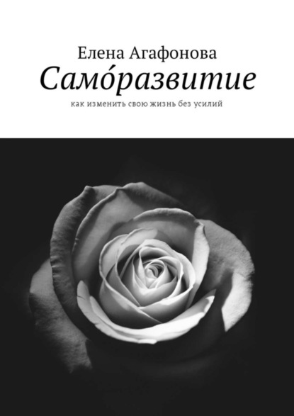 Книга Елена Агафонова, Елена Владимировна Агафонова Само́развитие. Как изменить свою жизнь без усилий