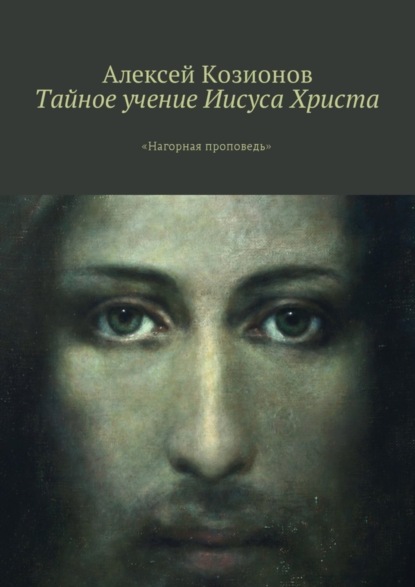 Книга Алексей Козионов Тайное учение Иисуса Христа. «Нагорная проповедь»