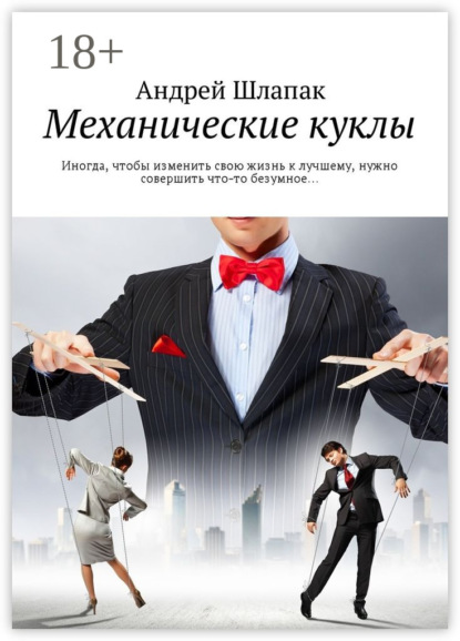 Книга Андрей Шлапак Механические куклы. Иногда, чтобы изменить свою жизнь к лучшему, нужно совершить что-то безумное…